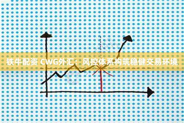 铁牛配资 CWG外汇：风控体系构筑稳健交易环境