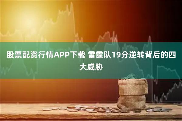 股票配资行情APP下载 雷霆队19分逆转背后的四大威胁