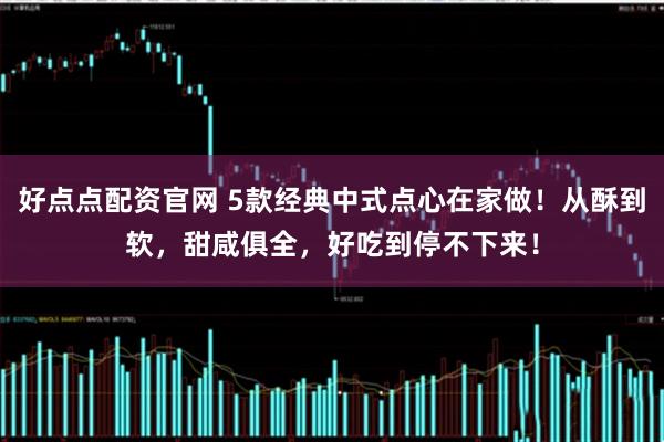 好点点配资官网 5款经典中式点心在家做!从酥到软,甜咸俱全,好吃到停不下来!