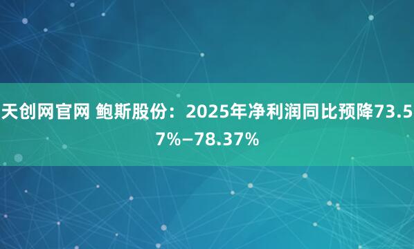 天创网官网 鲍斯股份：2025年净利润同比预降73.57%—78.37%