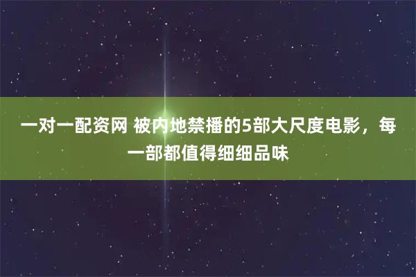 一对一配资网 被内地禁播的5部大尺度电影，每一部都值得细细品味