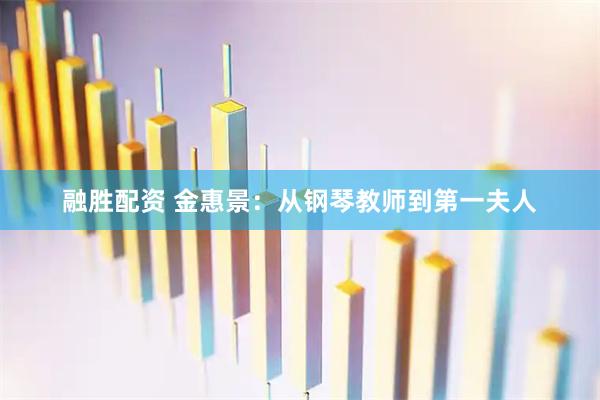 融胜配资 金惠景：从钢琴教师到第一夫人