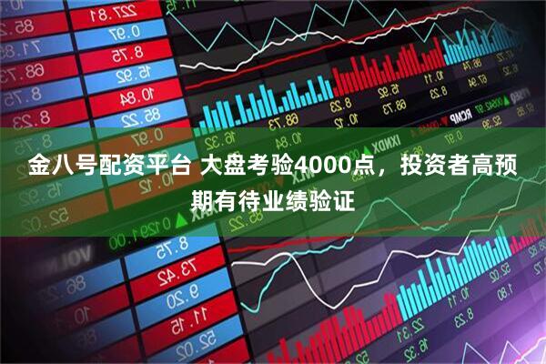 金八号配资平台 大盘考验4000点，投资者高预期有待业绩验证
