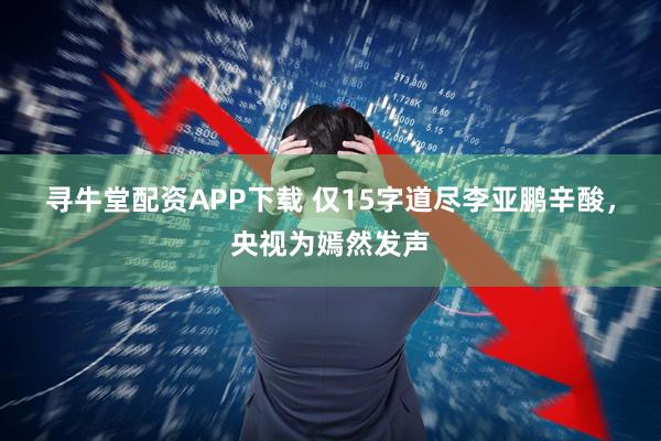 寻牛堂配资APP下载 仅15字道尽李亚鹏辛酸，央视为嫣然发声