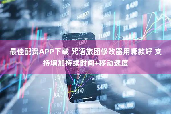 最佳配资APP下载 咒语旅团修改器用哪款好 支持增加持续时间+移动速度