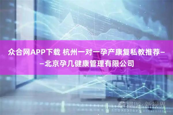 众合网APP下载 杭州一对一孕产康复私教推荐——北京孕几健康管理有限公司