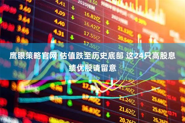 鹰眼策略官网 估值跌至历史底部 这24只高股息绩优股请留意